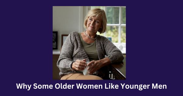 Why Some Older Women Like Younger Men