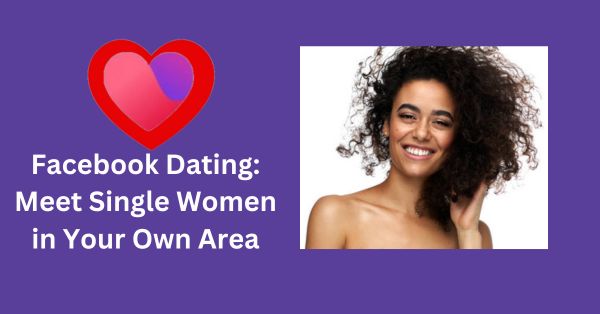 Facebook Dating: Meet Single Women in Your Own Area
