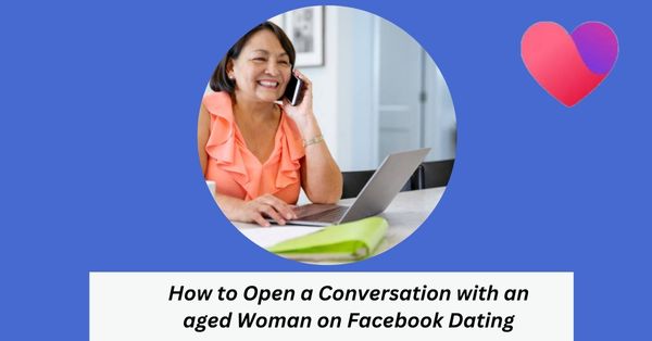 How to Open a Conversation with an aged Woman on Facebook Dating