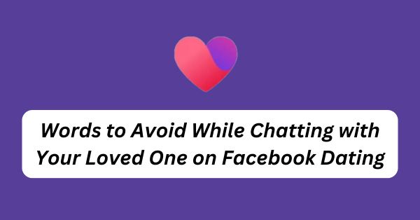 Words to Avoid While Chatting with Your Loved One on Facebook Dating