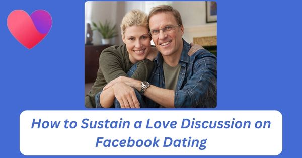 How to Sustain a Love Discussion on Facebook Dating