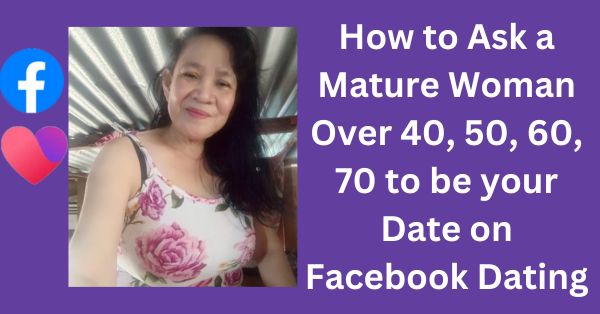 How to Ask a Mature Woman Over 40, 50, 60, 70 to Be Your Date on Facebook Dating - When it comes to dating, confidence, respect, and a touch of charm go a long way