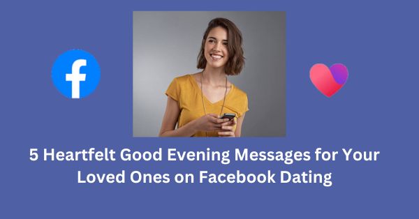 5 Heartfelt Good Evening Messages for Your Loved Ones on Facebook Dating