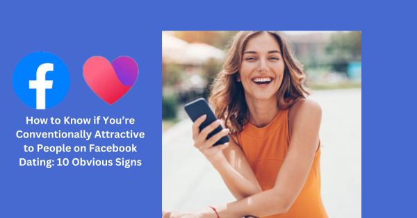 How to Know if You’re Conventionally Attractive to People on Facebook Dating: 10 Obvious Signs - If you’ve ever found yourself wondering whether you're considered conventionally